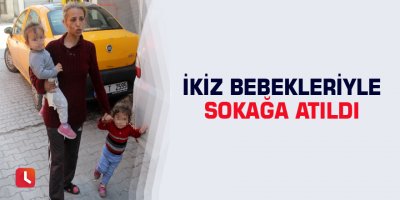 İkiz bebekleriyle sokağa atıldı