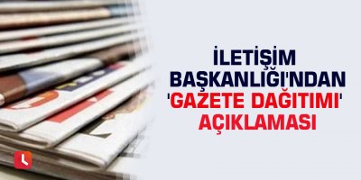 İletişim Başkanlığı'ndan 'gazete dağıtımı' açıklaması