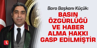Küçük: Basın özgürlüğü ve haber alma hakkı gasp edilmiştir