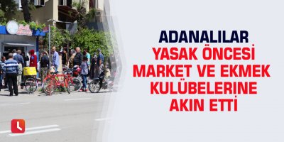 Adanalılar yasak öncesi market ve ekmek kulübelerine akın etti