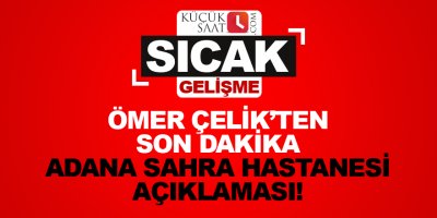 Ömer Çelik'ten son dakika Adana Sahra Hastanesi açıklaması