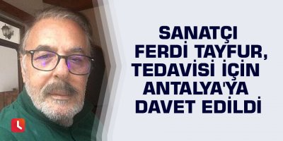 Sanatçı Ferdi Tayfur, tedavisi için Antalya'ya davet edildi