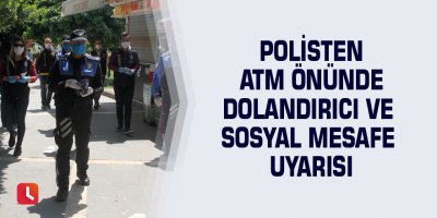 Polisten ATM önünde dolandırıcı ve sosyal mesafe uyarısı