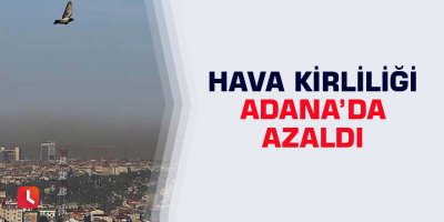 Hava Kirliliği Adana’da azaldı