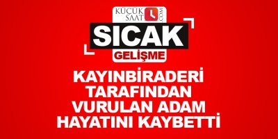 Kayınbiraderi tarafından vurulan adam hayatını kaybetti