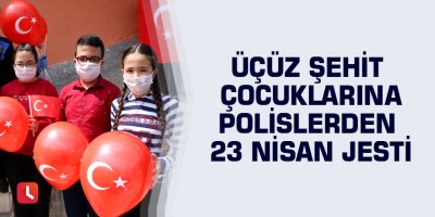 Üçüz şehit çocuklarına polislerden 23 Nisan jesti