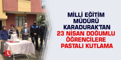 Milli Eğitim Müdürü Karadurak'tan 23 Nisan doğumlu öğrencilere pastalı kutlama