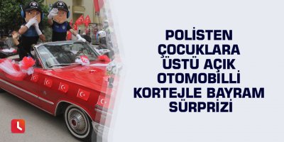 Polisten çocuklara üstü açık otomobilli kortejle bayram sürprizi