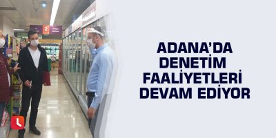 Adana’da denetim faaliyetleri devam ediyor