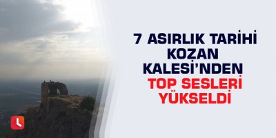7 asırlık tarihi Kozan Kalesi’nden top sesleri yükseldi