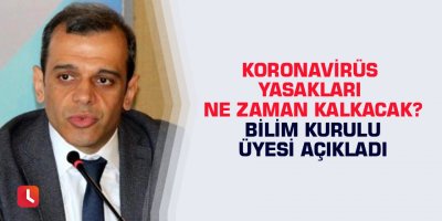 Koronavirüs yasakları ne zaman kalkacak? Bilim Kurulu üyesi açıkladı