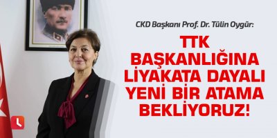 “TTK Başkanlığına liyakata dayalı yeni bir atama bekliyoruz!”