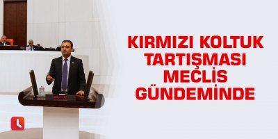 Kırmızı Koltuk Tartışması Meclis Gündeminde