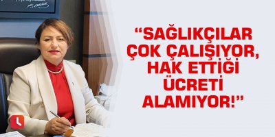 “Sağlıkçılar çok çalışıyor, hak ettiği ücreti alamıyor!”