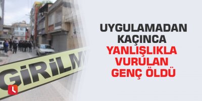 Uygulamadan kaçınca yanlışlıkla vurulan genç öldü