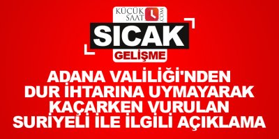 Adana Valiliği'nden dur ihtarına uymayarak Kaçarken vurulan Suriyeli ile ilgili açıklama