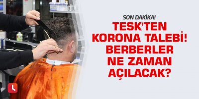 Son dakika: TESK'ten korona talebi! Berberler ne zaman açılacak?