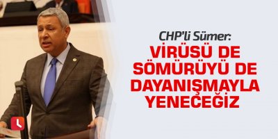 CHP’li Sümer: Virüsü de sömürüyü de dayanışmayla yeneceğiz
