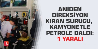 Aniden direksiyon kıran sürücü, kamyonetle petrole daldı: 1 yaralı