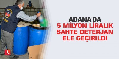 Adana'da 5 milyon liralık sahte deterjan ele geçirildi