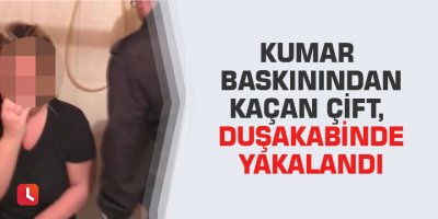 Kumar baskınından kaçan çift, duşakabinde yakalandı