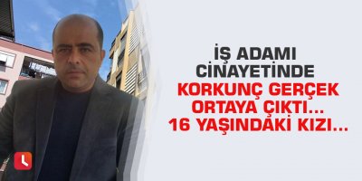İş adamı cinayetinde korkunç gerçek ortaya çıktı… 16 yaşındaki kızı…