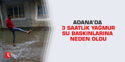 Adana’da 3 saatlik yağmur su baskınlarına neden oldu