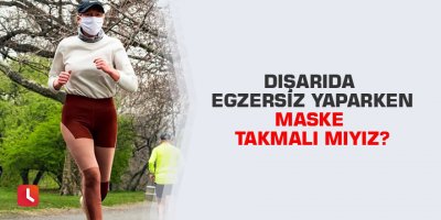 Dışarıda egzersiz yaparken maske takmalı mıyız?