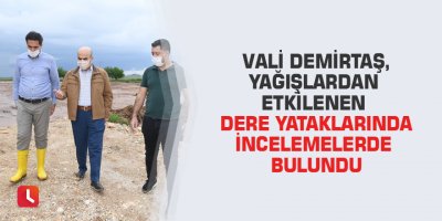 Vali Demirtaş, yağışlardan etkilenen dere yataklarında incelemelerde bulundu