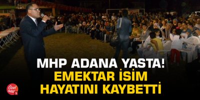 MHP Adana'yı yasa boğan vefat