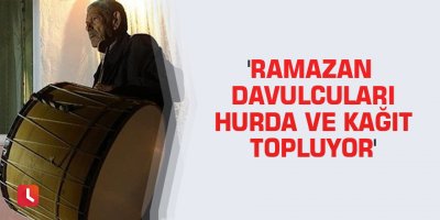 'Ramazan davulcuları hurda ve kağıt topluyor'
