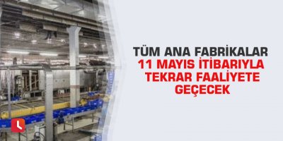 Tüm ana fabrikalar 11 Mayıs itibarıyla tekrar faaliyete geçecek