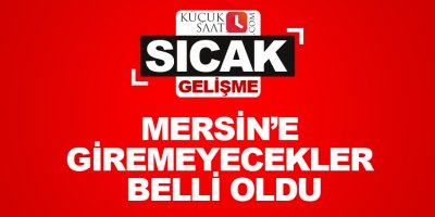 Mersin’e giremeyecekler belli oldu