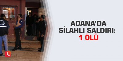 Adana’da silahlı saldırı: 1 ölü
