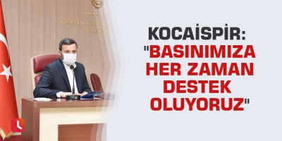 Kocaispir: "Basınımıza her zaman destek oluyoruz"