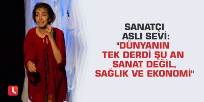 Sanatçı Aslı Sevi: "Dünyanın tek derdi şu an sanat değil, sağlık ve ekonomi"