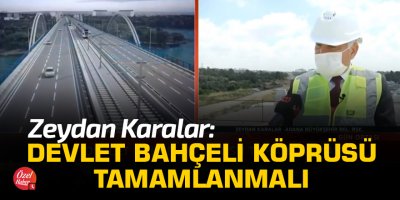 Zeydan Karalar: Devlet Bahçeli Köprüsü tamamlanmalı