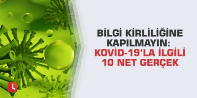 Bilgi kirliliğine kapılmayın: Kovid-19’la ilgili 10 net gerçek