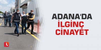 Adana'da ilginç cinayet