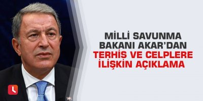 Milli Savunma Bakanı Akar’dan terhis ve celplere ilişkin açıklama