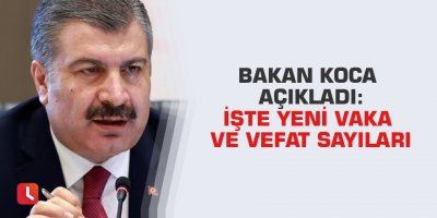 Bakan Koca açıkladı: İşte yeni vaka ve vefat sayıları