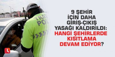 9 şehir için daha giriş-çıkış yasağı kaldırıldı: Hangi şehirlerde kısıtlama devam ediyor?