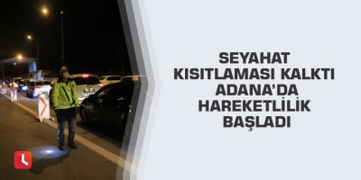 Seyahat kısıtlaması kalktı Adana’da hareketlilik başladı