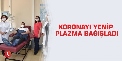 Koronayı yenip plazma bağışladı