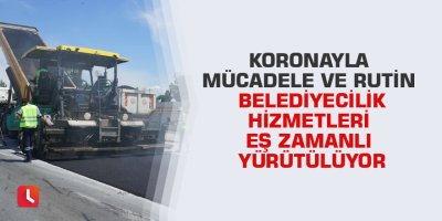 Koronayla mücadele ve rutin belediyecilik hizmetleri eş zamanlı yürütülüyor