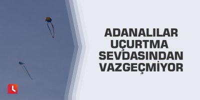 Adanalılar uçurtma sevdasından vazgeçmiyor