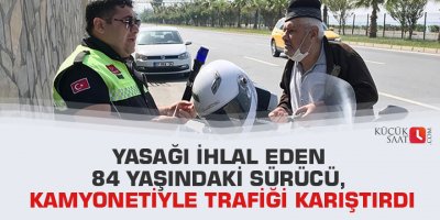 Yasağı ihlal eden 84 yaşındaki sürücü, kamyonetiyle trafiği karıştırdı