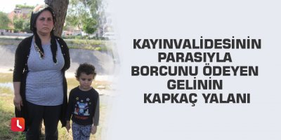 Kayınvalidesinin parasıyla borcunu ödeyen gelinin kapkaç yalanı