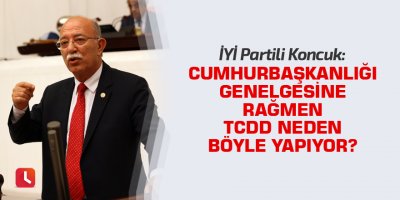 "Cumhurbaşkanlığı Genelgesine rağmen TCDD neden böyle yapıyor?"