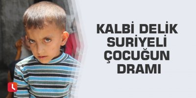 Kalbi delik Suriyeli çocuğun dramı